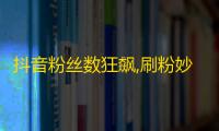 抖音粉丝数狂飙,刷粉妙招曝光，快来学习！