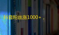 抖音粉丝涨1000+，打造流行舞蹈视频！