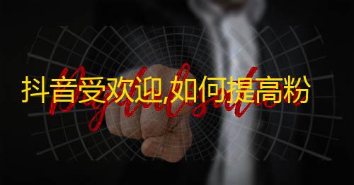 抖音受欢迎,如何提高粉丝数？