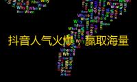 抖音人气火爆，赢取海量粉丝秘诀大揭秘