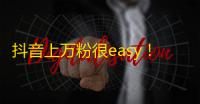 抖音上万粉很easy！获取人气攻略大揭秘！