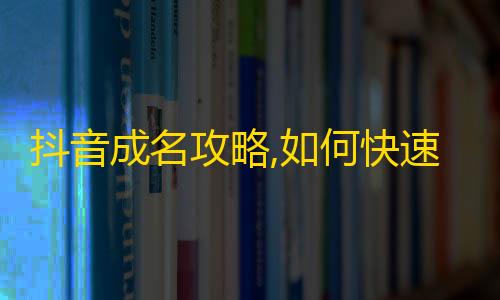 抖音成名攻略,如何快速增加粉丝？