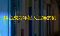 抖音成为年轻人追捧的创作平台，探究其刷粉秘籍的盛行现象。