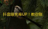 抖音曝光率UP！教你账号增粉“秘诀”