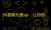 抖音曝光度up，让你的粉丝疯狂增长！