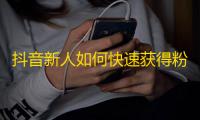 抖音新人如何快速获得粉丝？达到爆款级关注的秘诀揭秘！25字。