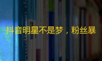 抖音明星不是梦，粉丝暴涨攻略大公开！