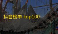 抖音榜单-top100火爆账号，你肯定不能错过！