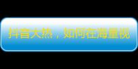 抖音大热，如何在海量视频中突围？这里有个“抖音关注攻略”分享给大家！