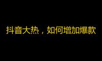 抖音大热，如何增加爆款？招数一次告诉你！