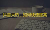 抖音大热，如何快速提高你的粉丝数？