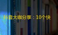 抖音大咖分享：10个快速增加关注的秘密技巧！