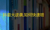 抖音大逆袭,如何快速增加粉丝数？