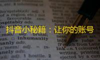 抖音小秘籍：让你的账号瞬间涨粉！