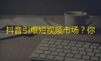 抖音引爆短视频市场？你还不知道的刷关注技巧！