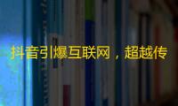 抖音引爆互联网，超越传统表现，一键秒上热门，引领精彩生活。