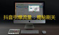 抖音引爆流量：揭秘刷关注新方法