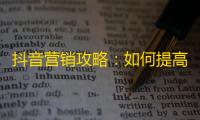 抖音营销攻略：如何提高粉丝互动率？