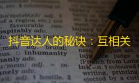 抖音达人的秘诀：互相关注，增加曝光，提高粉丝速度