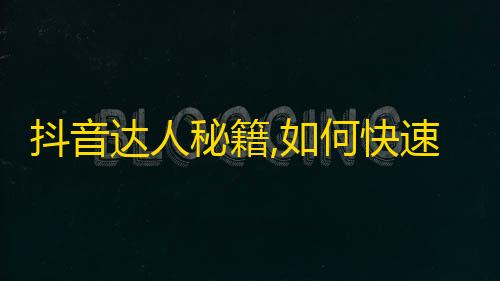 抖音达人秘籍,如何快速增加粉丝？