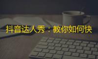 抖音达人秀：教你如何快速增加粉丝