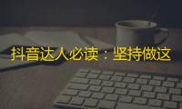 抖音达人必读：坚持做这3件事，快速刷出真粉丝！