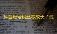 抖音账号粉丝零成长？试试这些技巧获取更多关注吧！