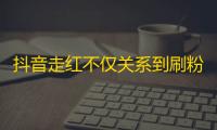 抖音走红不仅关系到刷粉丝，25亿用户成为社交新标杆