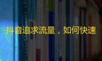 抖音追求流量，如何快速增加关注量？