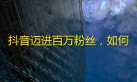 抖音迈进百万粉丝，如何实现？