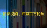 拍摄视频，拥有百万粉丝：让你的抖音生涯如虎添翼