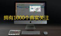 拥有1000个真实关注的技巧，快来了解！