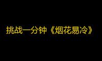 挑战一分钟《烟花易冷》走红，这个抖音达人成为最新“网红”！