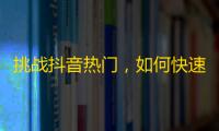 挑战抖音热门，如何快速增加关注量？