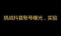 挑战抖音账号曝光，实验室研发新技巧，带你秒刷粉丝！