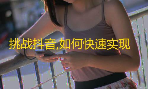 挑战抖音,如何快速实现自动刷粉技巧分享？