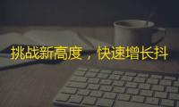 挑战新高度，快速增长抖音粉丝！