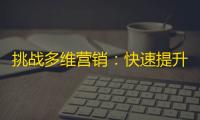 挑战多维营销：快速提升抖音粉丝数的实用策略