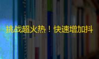 挑战超火热！快速增加抖音粉丝的秘密技巧！