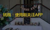 挑战：使用刷关注APP，关注量涨了30%，你会这样用吗？