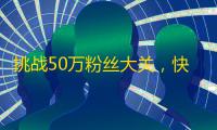 挑战50万粉丝大关，快来加入抖音视频热潮！