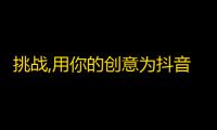 挑战,用你的创意为抖音账号取个好名字，25字至45字。