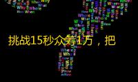 挑战15秒众筹1万，把你的好友从抖音粉丝变成忠实支持者！