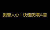 振奋人心！快速获得抖音粉丝秘诀揭示！