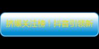 挤爆关注榜！抖音引领新潮流！