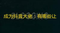 成为抖音大佬：有哪些让你不一样的操作？