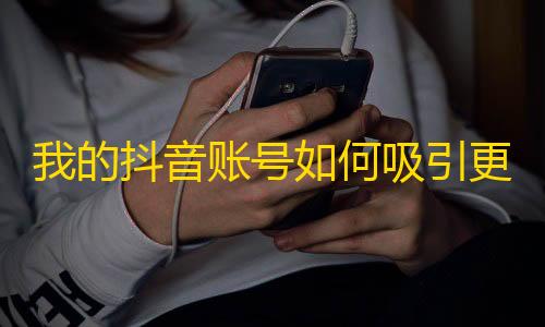 我的抖音账号如何吸引更多粉丝？