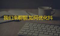 我们来聊聊,如何优化抖音账号，吸引更多的粉丝？