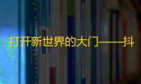 打开新世界的大门——抖音一秒钟创造人气！