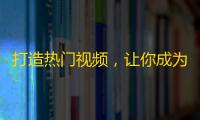 打造热门视频，让你成为抖音网红！